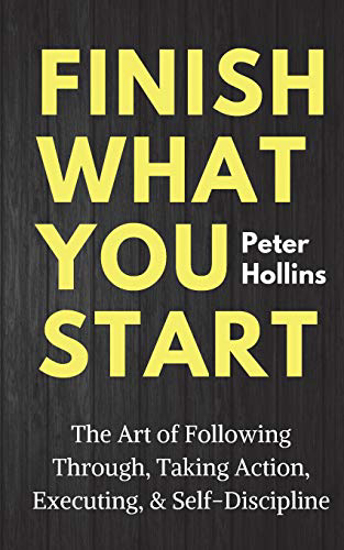 Picture of Finish What You Start: The Art of Following Through, Taking Action, Executing, & Self-Discipline